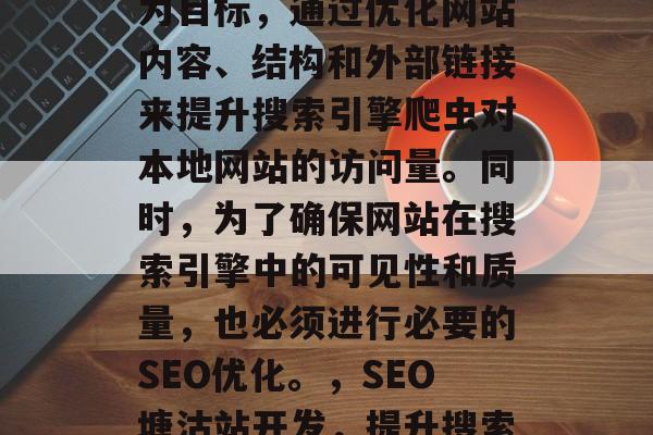 SEO塘沽站点开发是指以提高搜索引擎排名为目标,通过优化网站内容、结构和外部链接来提升搜索引擎爬虫对本地网站的访问量。同时,为了确保网站在搜索引擎中的可见性和质量,也必须进行必要的SEO优化。,SEO塘沽站开发,提升搜索引擎排名,保障可见性与质量 SEO塘沽站点开发是指以提高搜索引擎排名为目标,通过优化网站内容、结构和外部链接来提升搜索引擎爬虫对本地网站的访问量。同时,为了确保网站在搜索引擎中的可见性和质量,也必须进行必要的SEO优化。,SEO塘沽站开发,提升搜索引擎排名,保障可见性与质量