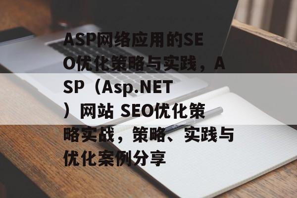 ASP网络应用的SEO优化策略与实践,ASP(Asp.NET)网站 SEO优化策略实战,策略、实践与优化案例分享 ASP网络应用的SEO优化策略与实践,ASP(Asp.NET)网站 SEO优化策略实战,策略、实践与优化案例分享