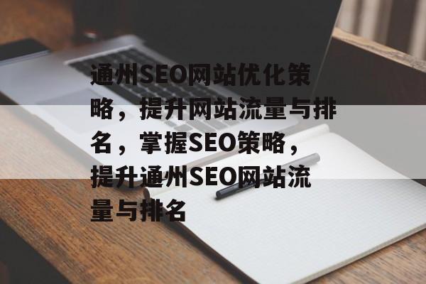 通州SEO网站优化策略,提升网站流量与排名,掌握SEO策略,提升通州SEO网站流量与排名 通州SEO网站优化策略,提升网站流量与排名,掌握SEO策略,提升通州SEO网站流量与排名