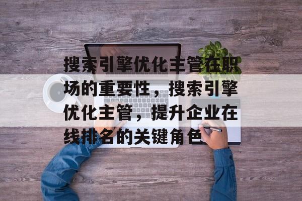 搜索引擎优化主管在职场的重要性，搜索引擎优化主管，提升企业在线排名的关键角色