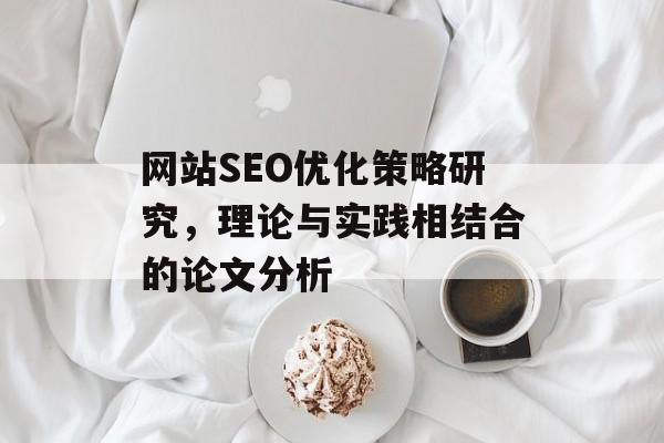 网站SEO优化策略研究,理论与实践相结合的论文分析 网站SEO优化策略研究,理论与实践相结合的论文分析