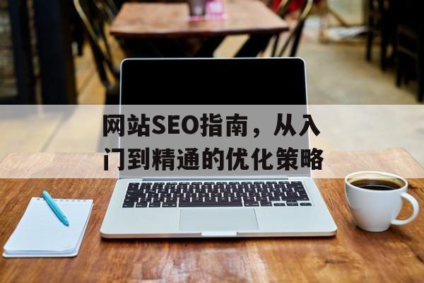 网站SEO指南，从入门到精通的优化策略