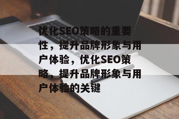 优化SEO策略的重要性,提升品牌形象与用户体验,优化SEO策略,提升品牌形象与用户体验的关键 优化SEO策略的重要性,提升品牌形象与用户体验,优化SEO策略,提升品牌形象与用户体验的关键