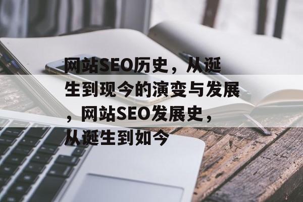 网站SEO历史,从诞生到现今的演变与发展,网站SEO发展史,从诞生到如今 网站SEO历史,从诞生到现今的演变与发展,网站SEO发展史,从诞生到如今