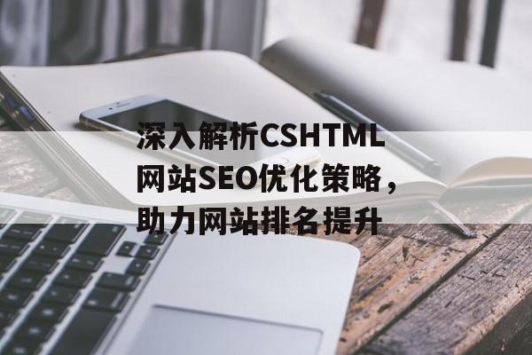 深入解析CSHTML网站SEO优化策略,助力网站排名提升 深入解析CSHTML网站SEO优化策略,助力网站排名提升