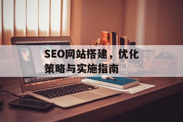 SEO网站搭建,优化策略与实施指南 SEO网站搭建,优化策略与实施指南