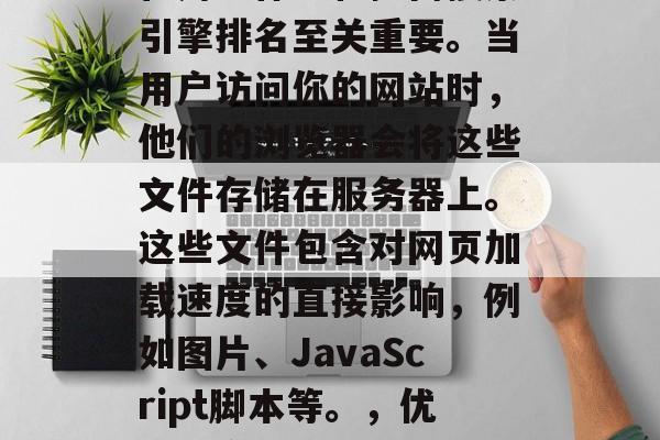 SEO网站缓存对于优化用户体验和提高搜索引擎排名至关重要。当用户访问你的网站时,他们的浏览器会将这些文件存储在服务器上。这些文件包含对网页加载速度的直接影响,例如图片、JavaScript脚本等。,优化用户体验,SEO网站缓存的重要性 SEO网站缓存对于优化用户体验和提高搜索引擎排名至关重要。当用户访问你的网站时,他们的浏览器会将这些文件存储在服务器上。这些文件包含对网页加载速度的直接影响,例如图片、JavaScript脚本等。,优化用户体验,SEO网站缓存的重要性