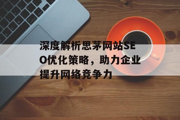 深度解析思茅网站SEO优化策略,助力企业提升网络竞争力 深度解析思茅网站SEO优化策略,助力企业提升网络竞争力