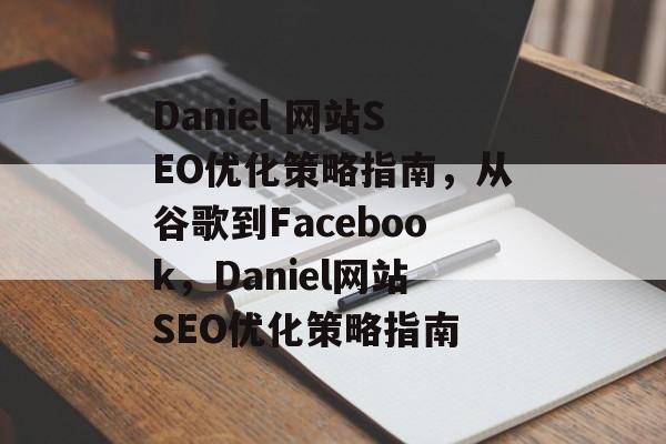 Daniel 网站SEO优化策略指南，从谷歌到Facebook，Daniel网站SEO优化策略指南