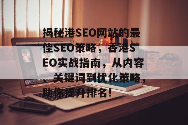 揭秘港SEO网站的最佳SEO策略,香港SEO实战指南,从内容、关键词到优化策略,助你提升排名! 揭秘港SEO网站的最佳SEO策略,香港SEO实战指南,从内容、关键词到优化策略,助你提升排名!