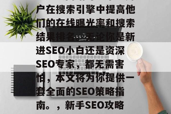 SEO(搜索引擎优化)知识网站可以帮助用户在搜索引擎中提高他们的在线曝光率和搜索结果排名。无论你是新进SEO小白还是资深SEO专家,都无需害怕,本文将为你提供一套全面的SEO策略指南。,新手SEO攻略,让你的网站在搜索引擎中获得更好排名 SEO(搜索引擎优化)知识网站可以帮助用户在搜索引擎中提高他们的在线曝光率和搜索结果排名。无论你是新进SEO小白还是资深SEO专家,都无需害怕,本文将为你提供一套全面的SEO策略指南。,新手SEO攻略,让你的网站在搜索引擎中获得更好排名