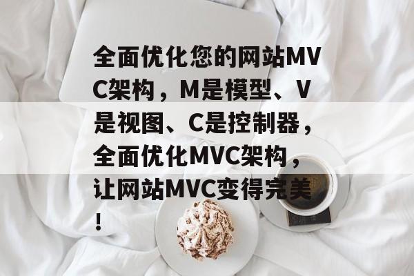 全面优化您的网站MVC架构,M是模型、V是视图、C是控制器,全面优化MVC架构,让网站MVC变得完美! 全面优化您的网站MVC架构,M是模型、V是视图、C是控制器,全面优化MVC架构,让网站MVC变得完美!