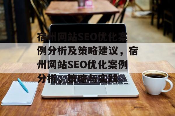 宿州网站SEO优化案例分析及策略建议，宿州网站SEO优化案例分析，策略与实践