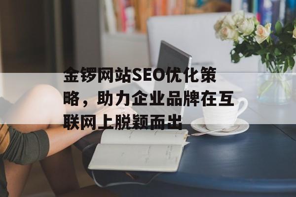 金锣网站SEO优化策略，助力企业品牌在互联网上脱颖而出