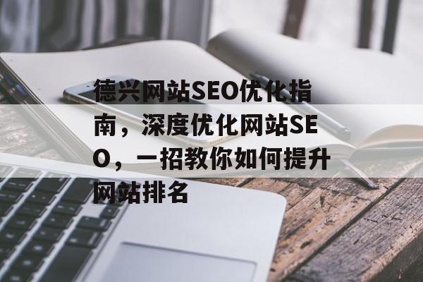 德兴网站SEO优化指南,深度优化网站SEO,一招教你如何提升网站排名 德兴网站SEO优化指南,深度优化网站SEO,一招教你如何提升网站排名