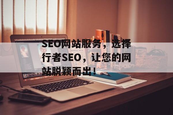 SEO网站服务,选择行者SEO,让您的网站脱颖而出! SEO网站服务,选择行者SEO,让您的网站脱颖而出!
