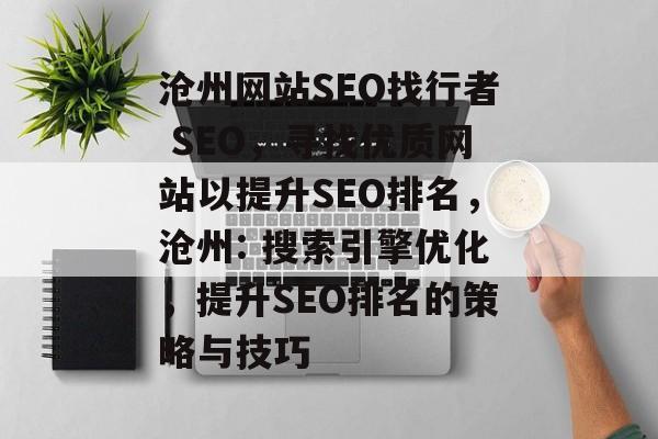 沧州网站SEO找行者 SEO,寻找优质网站以提升SEO排名,沧州: 搜索引擎优化,提升SEO排名的策略与技巧 沧州网站SEO找行者 SEO,寻找优质网站以提升SEO排名,沧州: 搜索引擎优化,提升SEO排名的策略与技巧