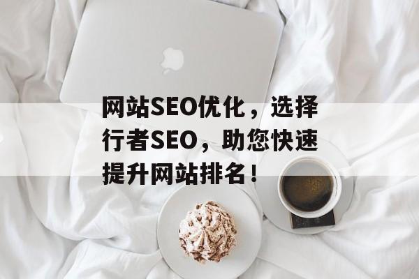 网站SEO优化,选择行者SEO,助您快速提升网站排名! 网站SEO优化,选择行者SEO,助您快速提升网站排名!