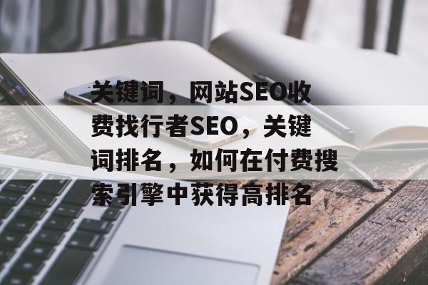 关键词，网站SEO收费找行者SEO，关键词排名，如何在付费搜索引擎中获得高排名