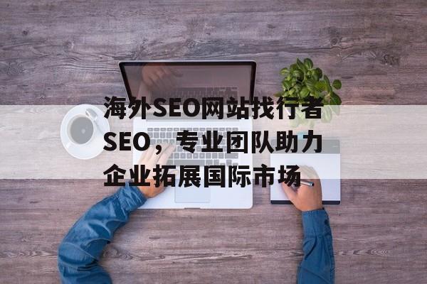 海外SEO网站找行者SEO，专业团队助力企业拓展国际市场