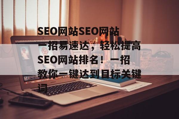 SEO网站SEO网站一招易速达,轻松提高SEO网站排名!一招教你一键达到目标关键词 SEO网站SEO网站一招易速达,轻松提高SEO网站排名!一招教你一键达到目标关键词