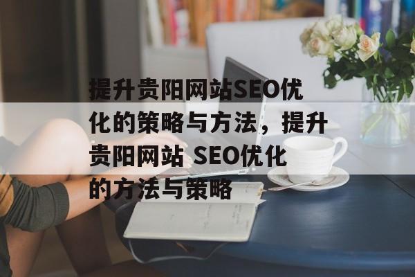 提升贵阳网站SEO优化的策略与方法，提升贵阳网站 SEO优化的方法与策略