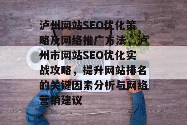 泸州网站SEO优化策略及网络推广方法,泸州市网站SEO优化实战攻略,提升网站排名的关键因素分析与网络营销建议 泸州网站SEO优化策略及网络推广方法,泸州市网站SEO优化实战攻略,提升网站排名的关键因素分析与网络营销建议