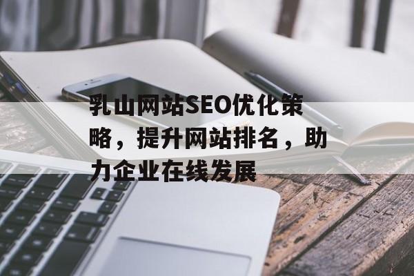 乳山网站SEO优化策略，提升网站排名，助力企业在线发展