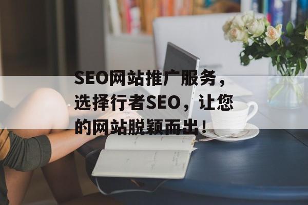 SEO网站推广服务,选择行者SEO,让您的网站脱颖而出! SEO网站推广服务,选择行者SEO,让您的网站脱颖而出!