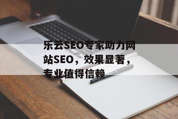 乐云SEO专家助力网站SEO,效果显著,专业值得信赖 乐云SEO专家助力网站SEO,效果显著,专业值得信赖