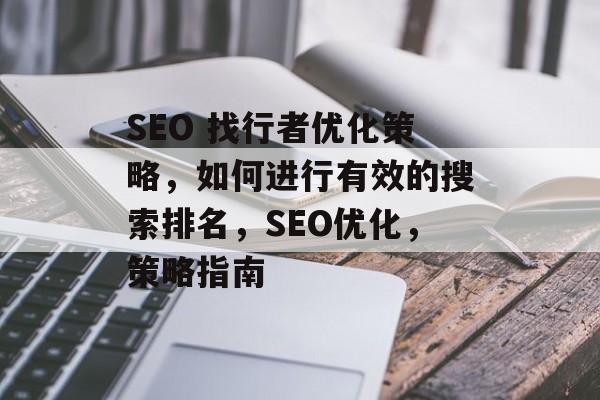SEO 找行者优化策略,如何进行有效的搜索排名,SEO优化,策略指南 SEO 找行者优化策略,如何进行有效的搜索排名,SEO优化,策略指南