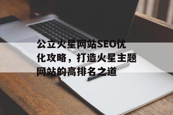 公立火星网站SEO优化攻略,打造火星主题网站的高排名之道 公立火星网站SEO优化攻略,打造火星主题网站的高排名之道