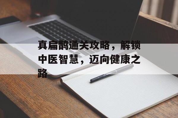 真扁鹊通关攻略，解锁中医智慧，迈向健康之路