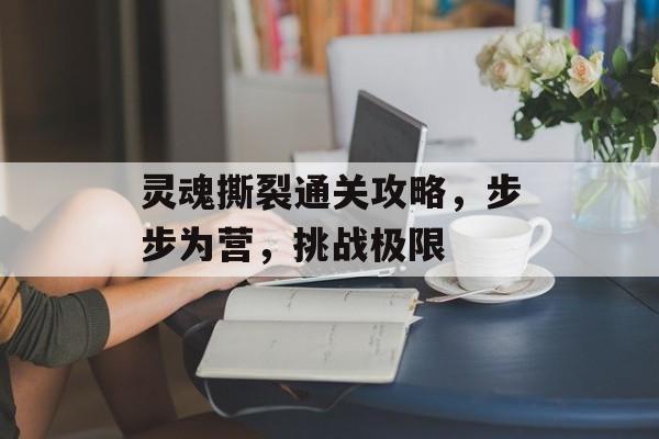 灵魂撕裂通关攻略,步步为营,挑战极限 灵魂撕裂通关攻略,步步为营,挑战极限