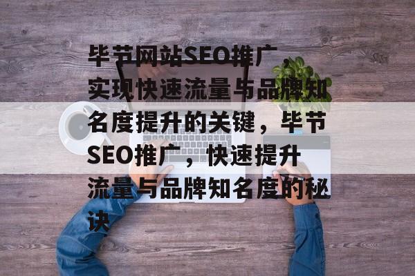 毕节网站SEO推广，实现快速流量与品牌知名度提升的关键，毕节SEO推广，快速提升流量与品牌知名度的秘诀