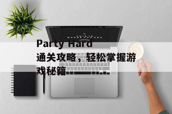 Party Hard通关攻略,轻松掌握游戏秘籍 Party Hard通关攻略,轻松掌握游戏秘籍