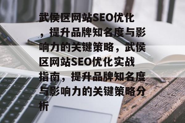 武侯区网站SEO优化,提升品牌知名度与影响力的关键策略,武侯区网站SEO优化实战指南,提升品牌知名度与影响力的关键策略分析 武侯区网站SEO优化,提升品牌知名度与影响力的关键策略,武侯区网站SEO优化实战指南,提升品牌知名度与影响力的关键策略分析