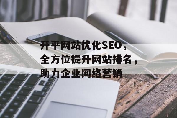 开平网站优化SEO，全方位提升网站排名，助力企业网络营销