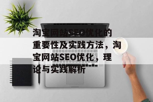 淘宝网站SEO优化的重要性及实践方法，淘宝网站SEO优化，理论与实践解析