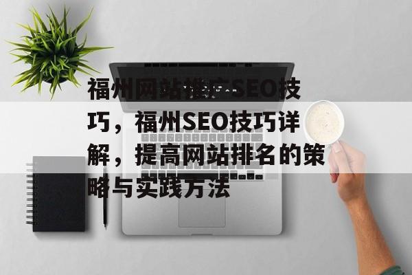 福州网站推广SEO技巧,福州SEO技巧详解,提高网站排名的策略与实践方法 福州网站推广SEO技巧,福州SEO技巧详解,提高网站排名的策略与实践方法