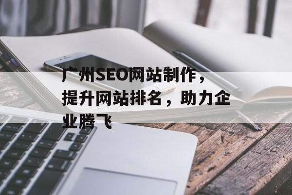 广州SEO网站制作,提升网站排名,助力企业腾飞 广州SEO网站制作,提升网站排名,助力企业腾飞