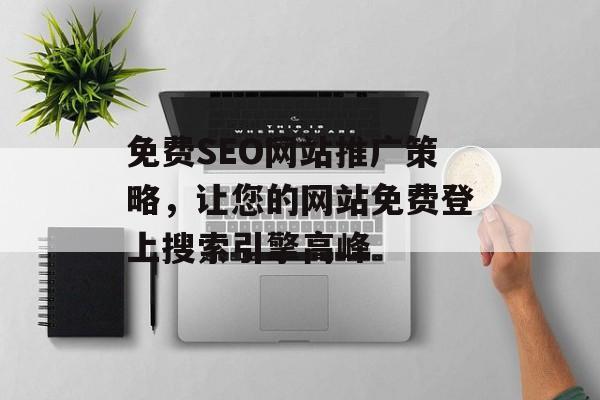 免费SEO网站推广策略,让您的网站免费登上搜索引擎高峰 免费SEO网站推广策略,让您的网站免费登上搜索引擎高峰