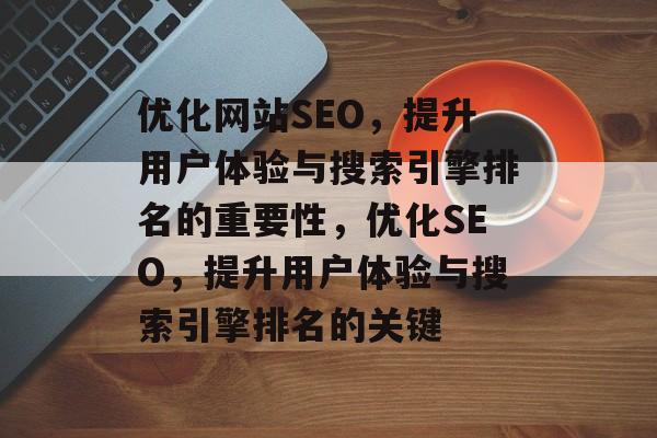优化网站SEO，提升用户体验与搜索引擎排名的重要性，优化SEO，提升用户体验与搜索引擎排名的关键