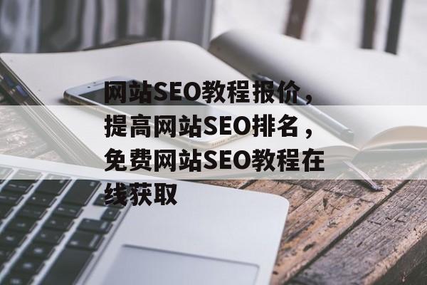 网站SEO教程报价,提高网站SEO排名,免费网站SEO教程在线获取 网站SEO教程报价,提高网站SEO排名,免费网站SEO教程在线获取