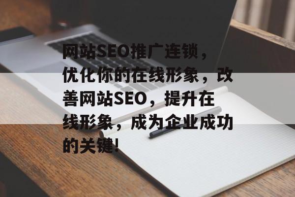 网站SEO推广连锁,优化你的在线形象,改善网站SEO,提升在线形象,成为企业成功的关键! 网站SEO推广连锁,优化你的在线形象,改善网站SEO,提升在线形象,成为企业成功的关键!