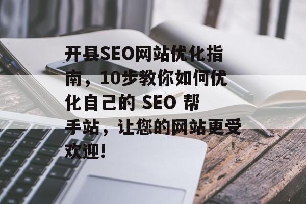 开县SEO网站优化指南，10步教你如何优化自己的 SEO 帮手站，让您的网站更受欢迎!