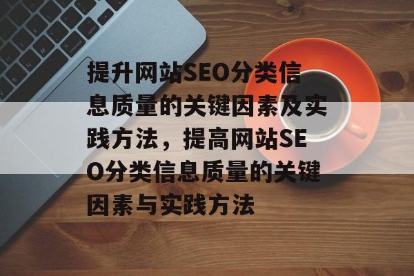 提升网站SEO分类信息质量的关键因素及实践方法,提高网站SEO分类信息质量的关键因素与实践方法 提升网站SEO分类信息质量的关键因素及实践方法,提高网站SEO分类信息质量的关键因素与实践方法