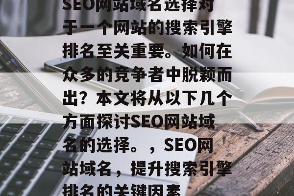 SEO网站域名选择对于一个网站的搜索引擎排名至关重要。如何在众多的竞争者中脱颖而出?本文将从以下几个方面探讨SEO网站域名的选择。,SEO网站域名,提升搜索引擎排名的关键因素 SEO网站域名选择对于一个网站的搜索引擎排名至关重要。如何在众多的竞争者中脱颖而出?本文将从以下几个方面探讨SEO网站域名的选择。,SEO网站域名,提升搜索引擎排名的关键因素