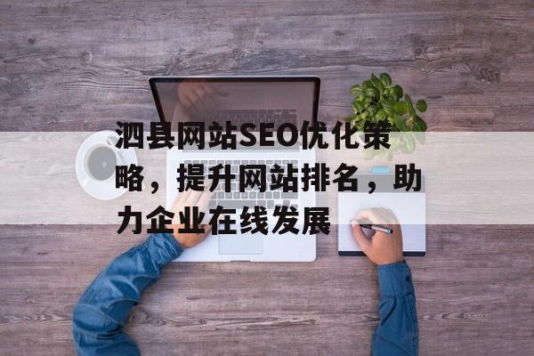 泗县网站SEO优化策略,提升网站排名,助力企业在线发展 泗县网站SEO优化策略,提升网站排名,助力企业在线发展