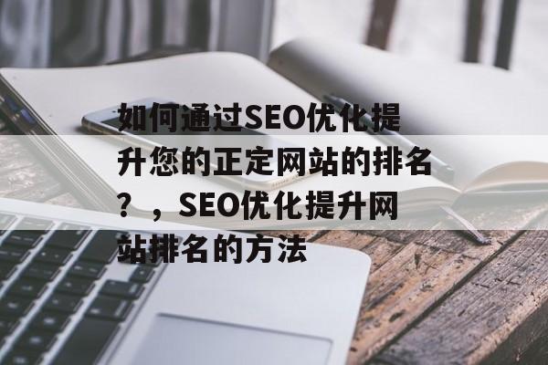 如何通过SEO优化提升您的正定网站的排名?,SEO优化提升网站排名的方法 如何通过SEO优化提升您的正定网站的排名?,SEO优化提升网站排名的方法